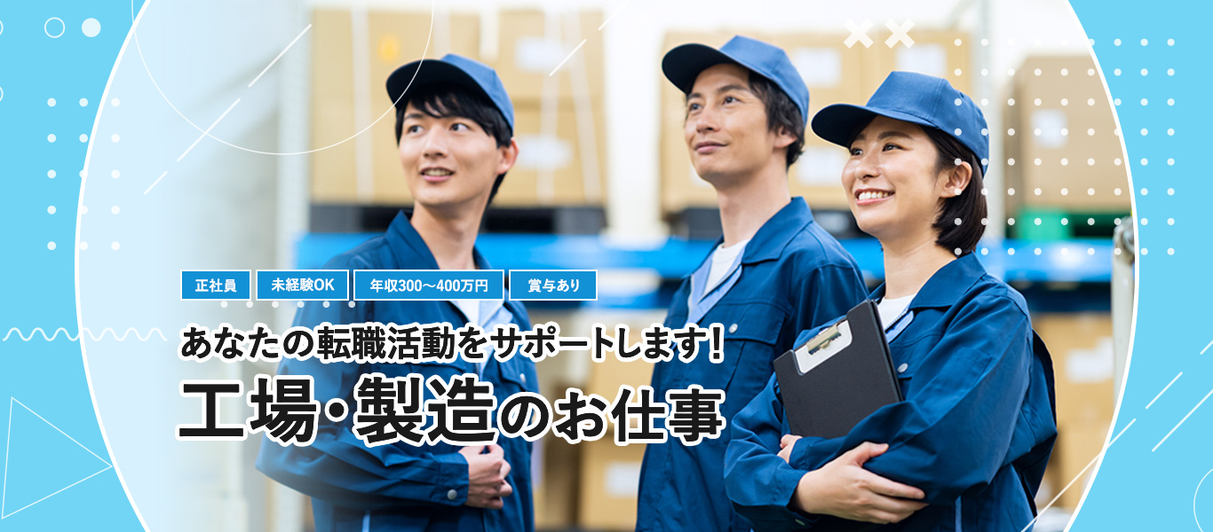 正社員、未経験OK、年収300~400万円、賞与あり、あなたの転職活動をサポートします!工場・製造のお仕事
